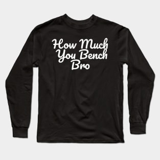 Strength in Numbers: How Much You Bench, Bro Long Sleeve T-Shirt